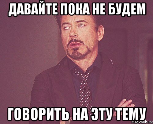 Давайте пока не будем говорить на эту тему, Мем твое выражение лица