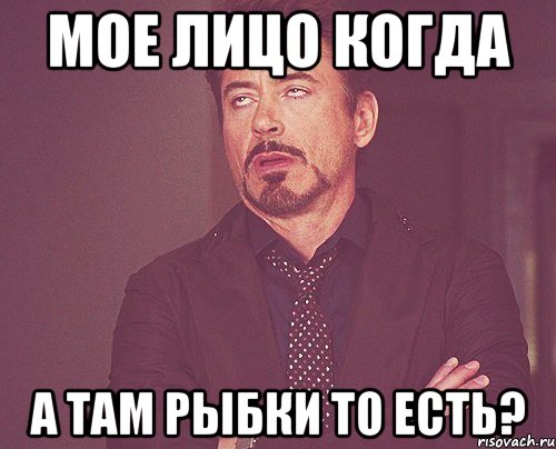 Мое лицо когда А там рыбки то есть?, Мем твое выражение лица