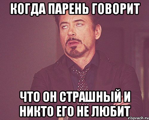 когда парень говорит что он страшный и никто его не любит, Мем твое выражение лица
