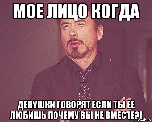 МОЕ ЛИЦО КОГДА ДЕВУШКИ ГОВОРЯТ ЕСЛИ ТЫ ЕЕ ЛЮБИШЬ ПОЧЕМУ ВЫ НЕ ВМЕСТЕ?!, Мем твое выражение лица