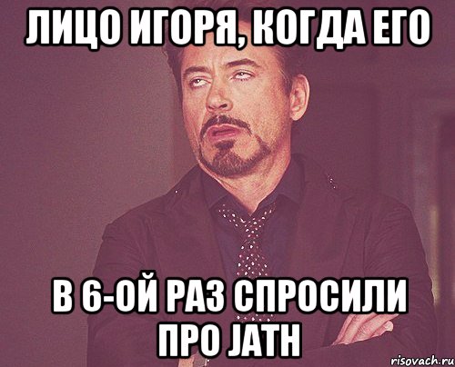 Лицо Игоря, когда его в 6-ой раз спросили про jath, Мем твое выражение лица