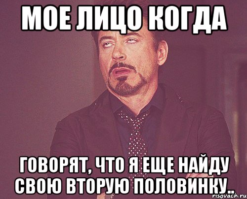 мое лицо когда говорят, что я еще найду свою вторую половинку.., Мем твое выражение лица