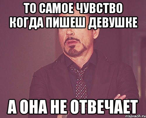 То самое чувство когда пишеш девушке А она не отвечает, Мем твое выражение лица