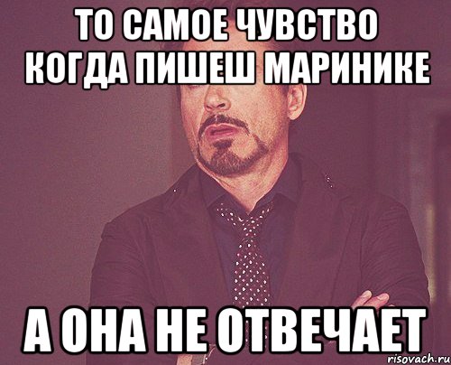 То самое чувство когда пишеш Маринике А она не отвечает, Мем твое выражение лица
