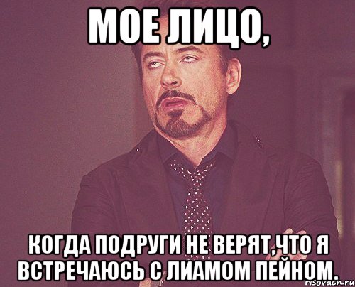 Мое лицо, когда подруги не верят,что я встречаюсь с Лиамом Пейном., Мем твое выражение лица