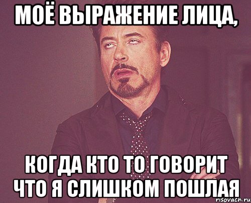 Моё выражение лица, когда кто то говорит что я слишком пошлая, Мем твое выражение лица