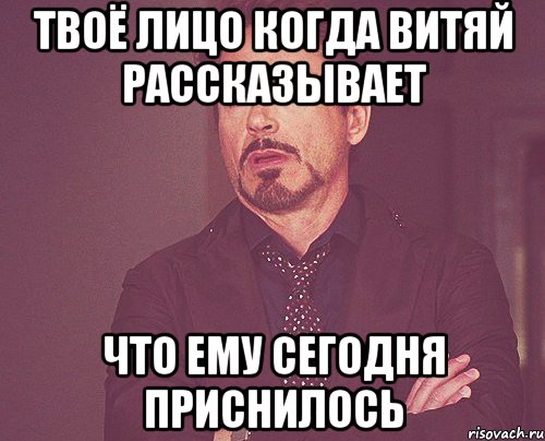 Твоё лицо когда Витяй рассказывает что ему сегодня приснилось, Мем твое выражение лица