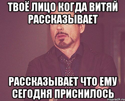 Твоё лицо когда Витяй рассказывает рассказывает что ему сегодня приснилось, Мем твое выражение лица