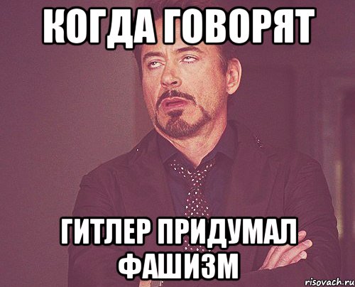 Когда говорят Гитлер придумал фашизм, Мем твое выражение лица