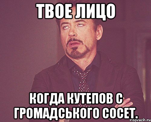 Твое лицо Когда Кутепов с Громадського сосет., Мем твое выражение лица