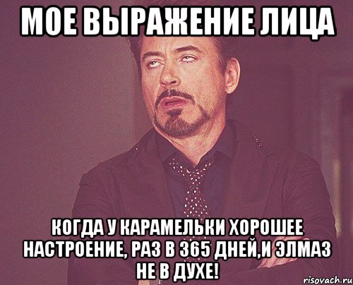 Мое выражение лица когда у карамельки хорошее настроение, раз в 365 дней,и Элмаз не в духе!, Мем твое выражение лица