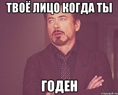Твоё лицо когда ты годен, Мем твое выражение лица