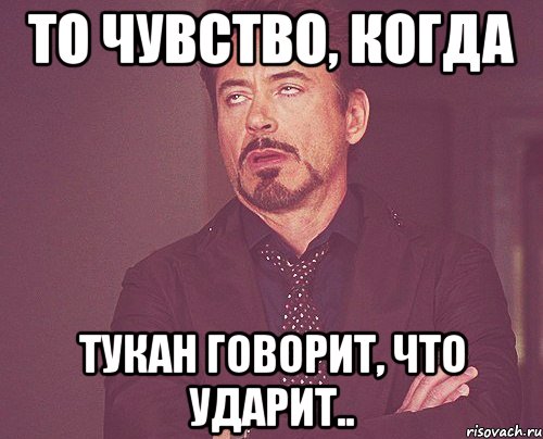 то чувство, когда тукан говорит, что ударит.., Мем твое выражение лица