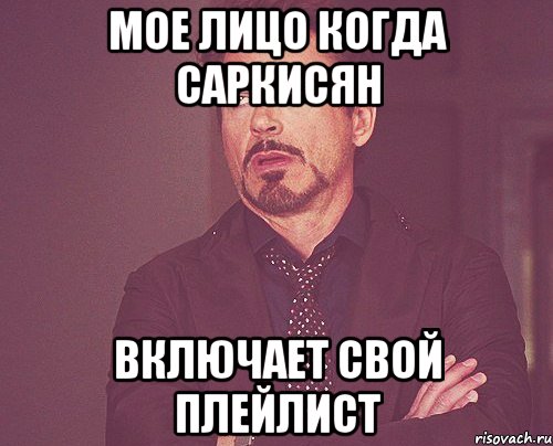Мое лицо когда Саркисян Включает свой плейлист, Мем твое выражение лица