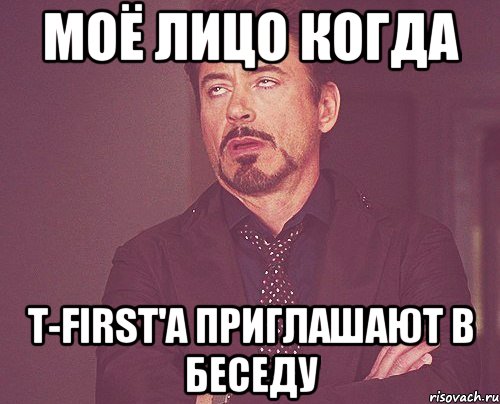 Моё лицо когда T-First'а приглашают в беседу, Мем твое выражение лица