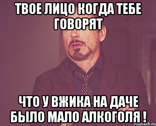 Твое лицо когда тебе говорят что у Вжика на даче было мало алкоголя !, Мем твое выражение лица