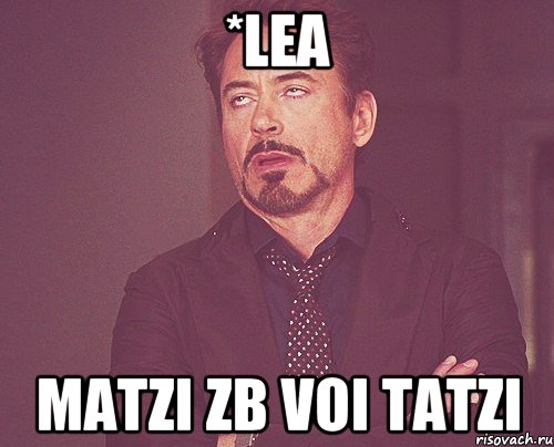 *lea Matzi zb voi tatzi, Мем твое выражение лица