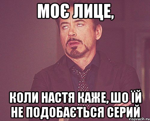 Моє лице, коли Настя каже, шо їй не подобається Серий, Мем твое выражение лица