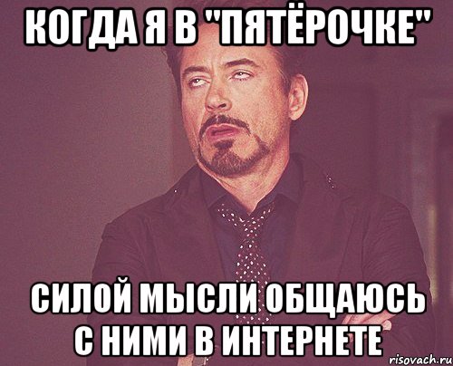 Когда я в "Пятёрочке" силой мысли общаюсь с ними в интернете, Мем твое выражение лица