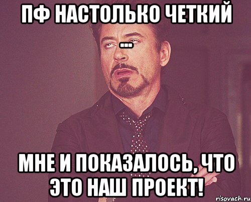 ПФ настолько четкий ... Мне и показалось, что это наш проект!, Мем твое выражение лица