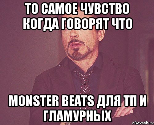 то самое чувство когда говорят что Monster beats для тп и гламурных, Мем твое выражение лица