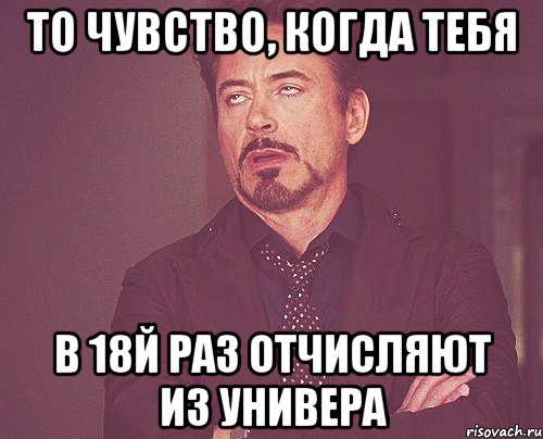 то чувство, когда тебя в 18й раз отчисляют из универа, Мем твое выражение лица