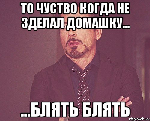 то чуство когда не зделал домашку... ...блять блять, Мем твое выражение лица