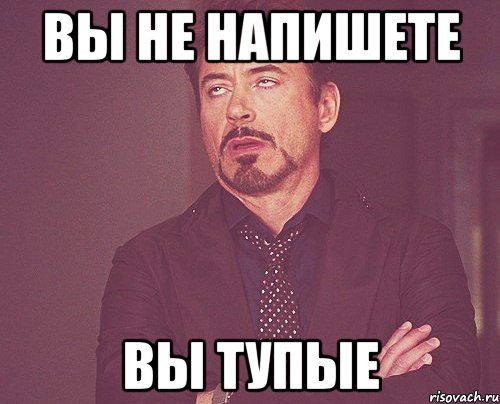 ВЫ НЕ НАПИШЕТЕ ВЫ ТУПЫЕ, Мем твое выражение лица