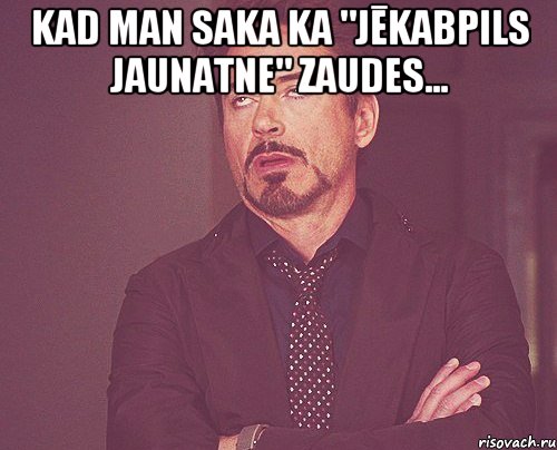 Kad man saka ka "Jēkabpils Jaunatne" zaudes... , Мем твое выражение лица