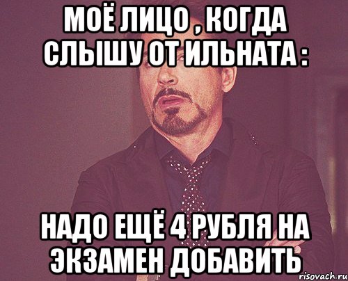 Моё лицо , когда слышу от Ильната : надо ещё 4 рубля на экзамен добавить, Мем твое выражение лица