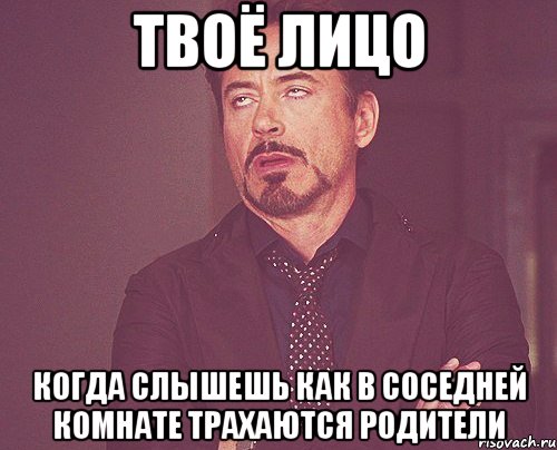 твоё лицо когда слышешь как в соседней комнате трахаются родители, Мем твое выражение лица