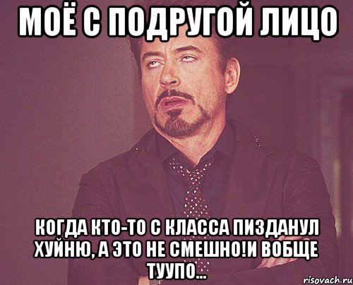 Моё с подругой лицо Когда кто-то с класса пизданул хуйню, а это не смешно!И вобще туупо..., Мем твое выражение лица