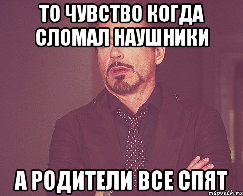 ТО чувство когда сломал наушники А родители все спят, Мем твое выражение лица