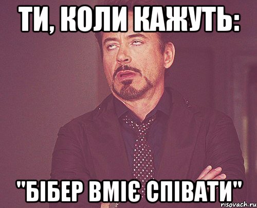 ТИ, КОЛИ КАЖУТЬ: "БІБЕР ВМІЄ СПІВАТИ", Мем твое выражение лица