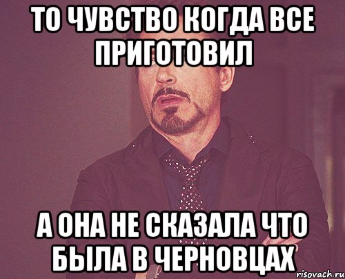 то чувство когда все приготовил а она не сказала что была в черновцах, Мем твое выражение лица