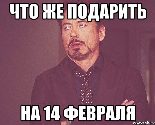 что же подарить на 14 февраля, Мем твое выражение лица