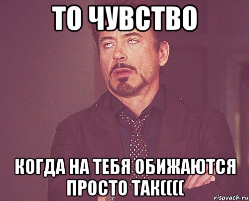 То чувство Когда на тебя обижаются ПРОСТО ТАК((((, Мем твое выражение лица