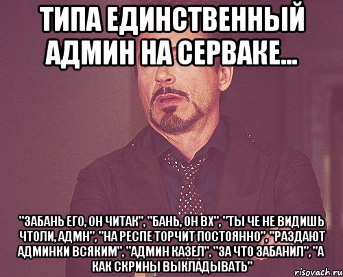 типа единственный админ на серваке... "Забань его, он читак", "Бань, он вх", "Ты че не видишь чтоли, адмн", "на респе торчит постоянно", "раздают админки всяким", "админ казел", "за что забанил", "а как скрины выкладывать", Мем твое выражение лица