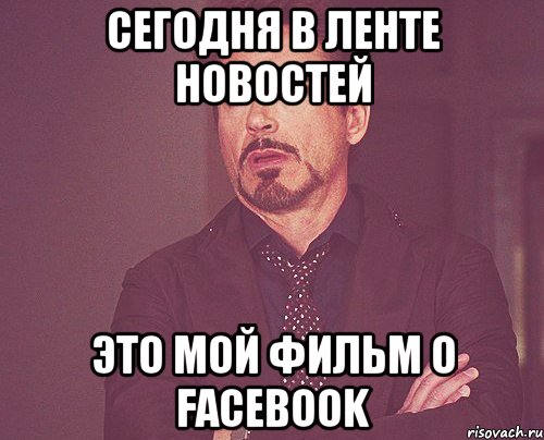 Сегодня в ленте новостей Это мой фильм о Facebook, Мем твое выражение лица