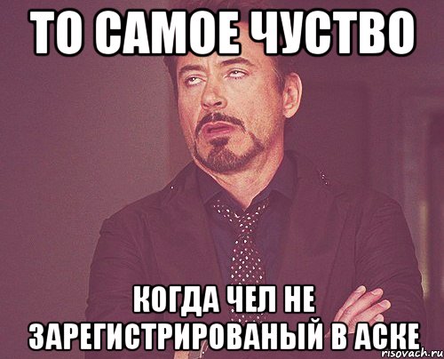 то самое чуство когда чел не зарегистрированый в аске, Мем твое выражение лица