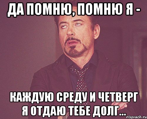 да помню, помню я - каждую среду и четверг я отдаю тебе долг..., Мем твое выражение лица