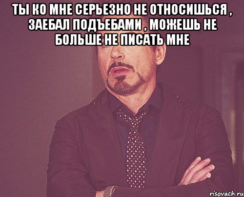 ТЫ ко мне серьезно не относишься , заебал подъебами , можешь не больше не писать мне , Мем твое выражение лица