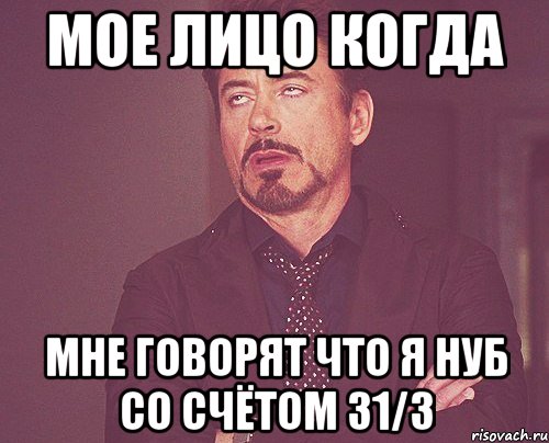 МОЕ ЛИЦО КОГДА Мне говорят что я нуб со счётом 31/3, Мем твое выражение лица