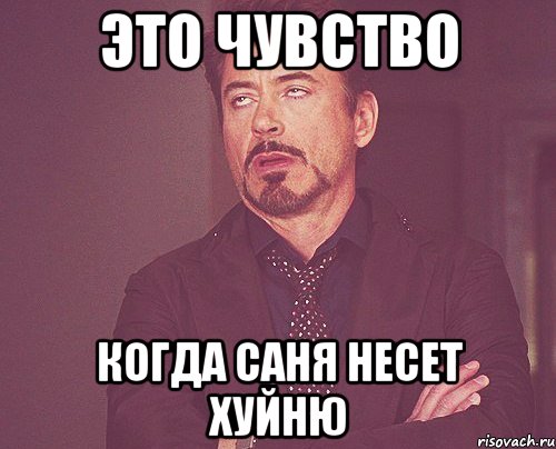 Это чувство когда Саня несет хуйню, Мем твое выражение лица
