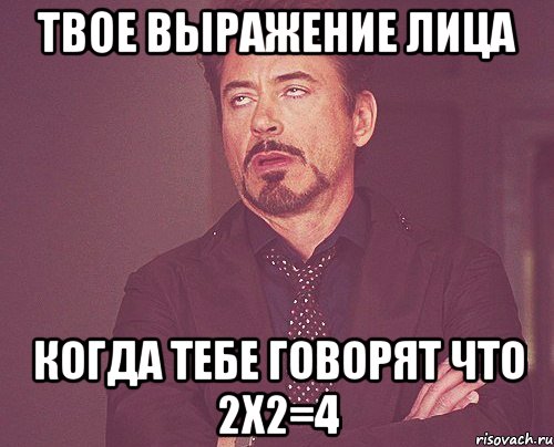 ТВОЕ ВЫРАЖЕНИЕ ЛИЦА КОГДА ТЕБЕ ГОВОРЯТ ЧТО 2Х2=4, Мем твое выражение лица