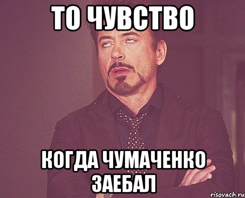 То чувство когда Чумаченко заебал, Мем твое выражение лица