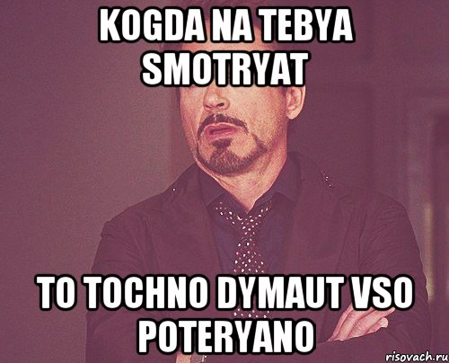 Kogda na tebya smotryat To tochno dymaut vso poteryano, Мем твое выражение лица