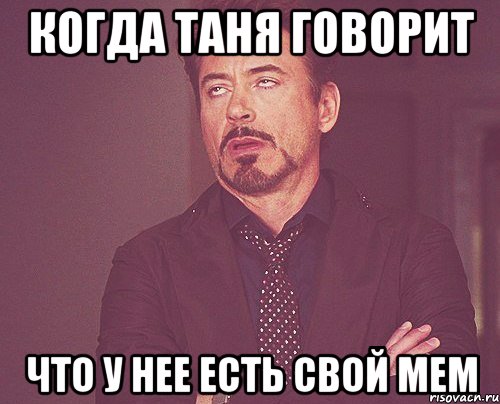 Когда Таня говорит что у нее есть свой мем, Мем твое выражение лица