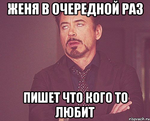 Женя в очередной раз пишет что кого то любит, Мем твое выражение лица