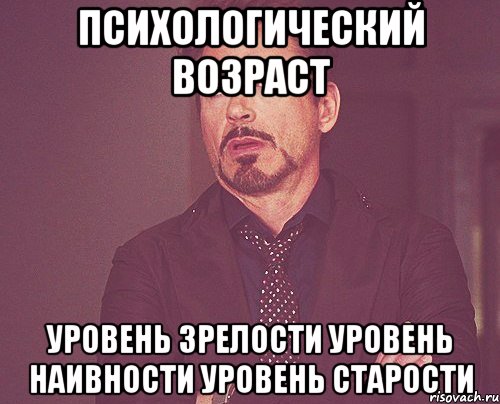 психологический возраст уровень зрелости уровень наивности уровень старости, Мем твое выражение лица